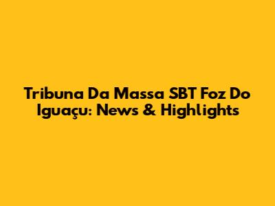 Tribuna Da Massa SBT Foz Do Iguaçu: News & Highlights