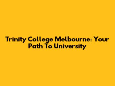 Trinity College Melbourne: Your Path To University