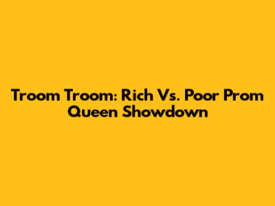 Troom Troom: Rich Vs. Poor Prom Queen Showdown