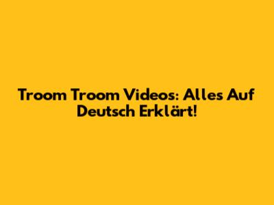 Troom Troom Videos: Alles Auf Deutsch Erklärt!