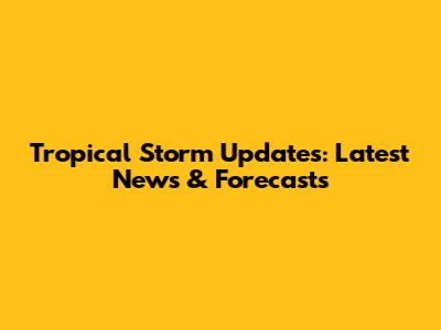 Tropical Storm Updates: Latest News & Forecasts