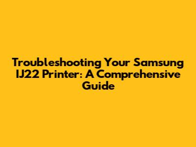 Troubleshooting Your Samsung IJ22 Printer: A Comprehensive Guide