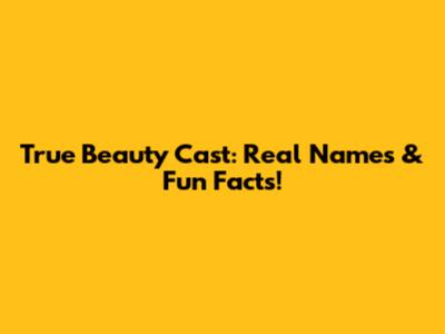 True Beauty Cast: Real Names & Fun Facts!