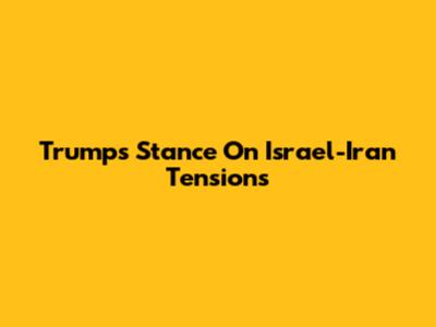 Trump's Stance On Israel-Iran Tensions