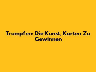 Trumpfen: Die Kunst, Karten Zu Gewinnen