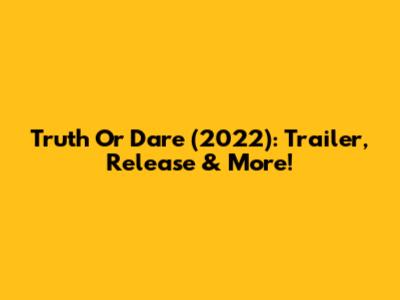 Truth Or Dare (2022): Trailer, Release & More!