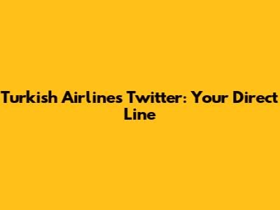 Turkish Airlines Twitter: Your Direct Line
