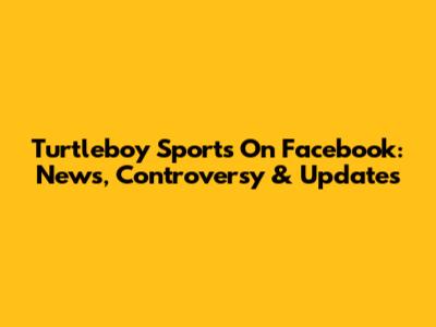 Turtleboy Sports On Facebook: News, Controversy & Updates