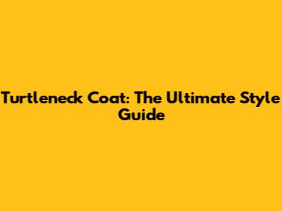 Turtleneck Coat: The Ultimate Style Guide