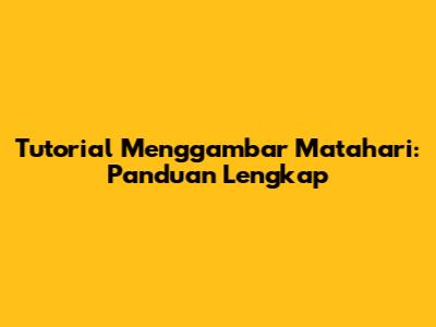 Tutorial Menggambar Matahari: Panduan Lengkap