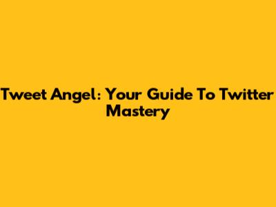 Tweet Angel: Your Guide To Twitter Mastery
