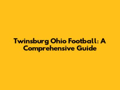 Twinsburg Ohio Football: A Comprehensive Guide