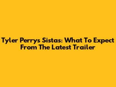 Tyler Perry's Sistas: What To Expect From The Latest Trailer
