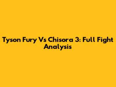 Tyson Fury Vs Chisora 3: Full Fight Analysis