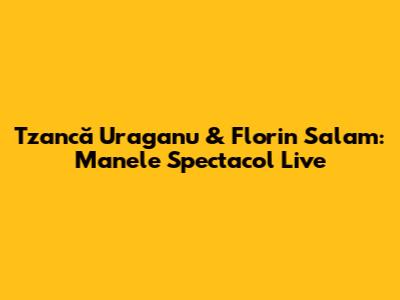 Tzancă Uraganu & Florin Salam: Manele Spectacol Live