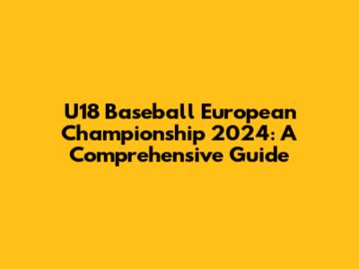 U18 Baseball European Championship 2024: A Comprehensive Guide