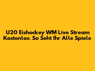 U20 Eishockey WM Live Stream Kostenlos: So Seht Ihr Alle Spiele