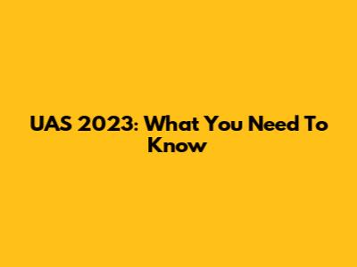 UAS 2023: What You Need To Know