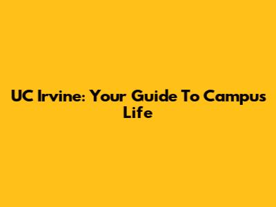 UC Irvine: Your Guide To Campus Life