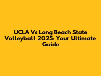 UCLA Vs Long Beach State Volleyball 2025: Your Ultimate Guide