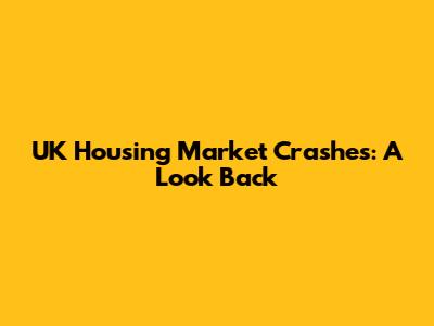 UK Housing Market Crashes: A Look Back
