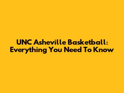 UNC Asheville Basketball: Everything You Need To Know