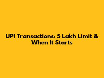 UPI Transactions: 5 Lakh Limit & When It Starts
