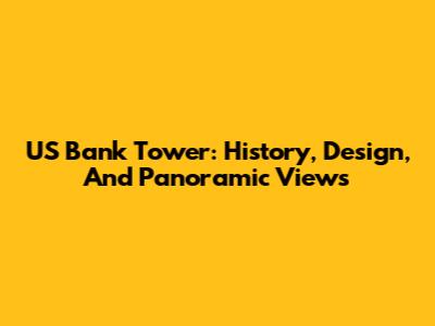 US Bank Tower: History, Design, And Panoramic Views