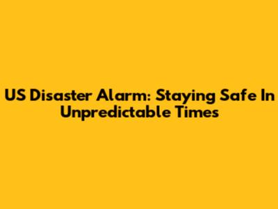 US Disaster Alarm: Staying Safe In Unpredictable Times