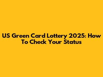 US Green Card Lottery 2025: How To Check Your Status
