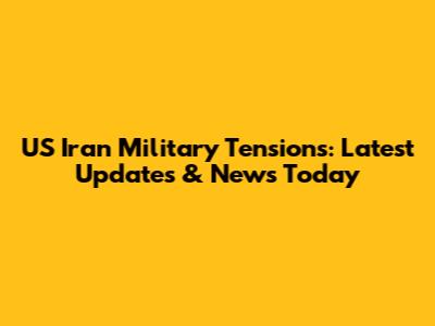 US Iran Military Tensions: Latest Updates & News Today