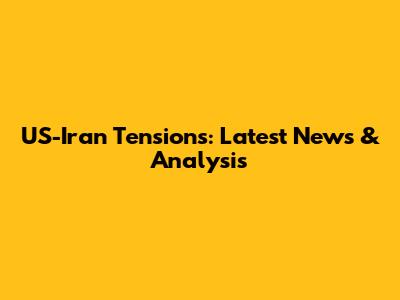 US-Iran Tensions: Latest News & Analysis