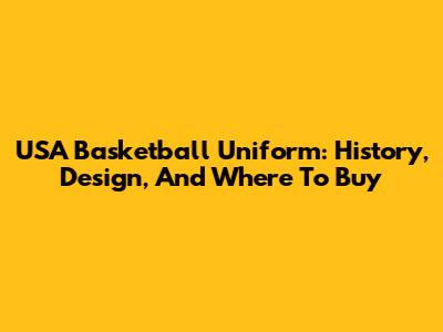 USA Basketball Uniform: History, Design, And Where To Buy