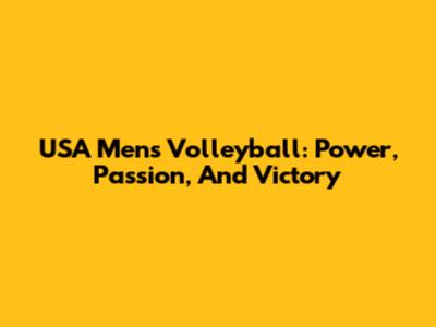 USA Men's Volleyball: Power, Passion, And Victory