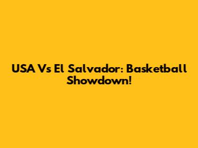 USA Vs El Salvador: Basketball Showdown!