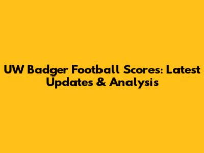 UW Badger Football Scores: Latest Updates & Analysis