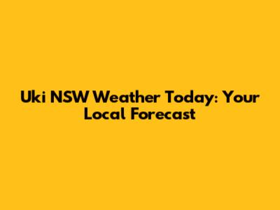 Uki NSW Weather Today: Your Local Forecast