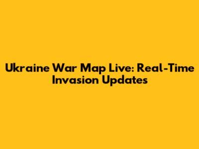 Ukraine War Map Live: Real-Time Invasion Updates