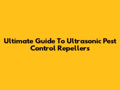 Ultimate Guide To Ultrasonic Pest Control Repellers