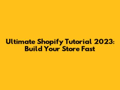 Ultimate Shopify Tutorial 2023: Build Your Store Fast