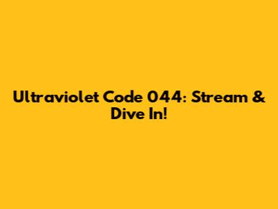 Ultraviolet Code 044: Stream & Dive In!