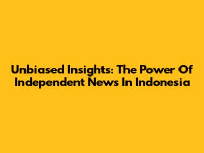 Unbiased Insights: The Power Of Independent News In Indonesia