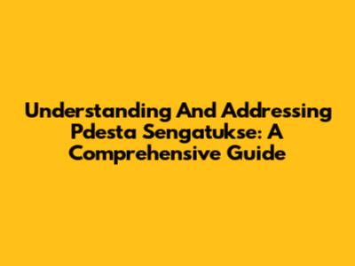 Understanding And Addressing 'Pdesta Sengatukse': A Comprehensive Guide