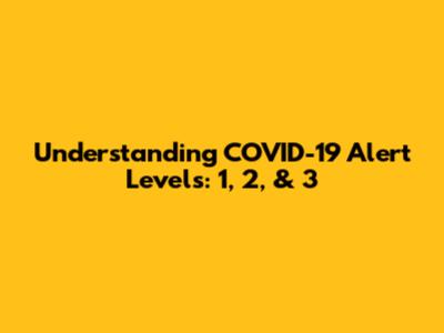Understanding COVID-19 Alert Levels: 1, 2, & 3