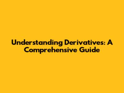 Understanding Derivatives: A Comprehensive Guide