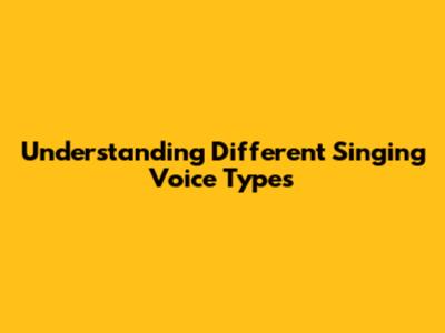 Understanding Different Singing Voice Types