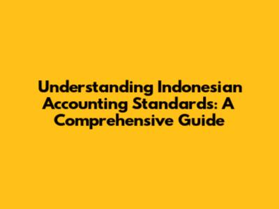 Understanding Indonesian Accounting Standards: A Comprehensive Guide
