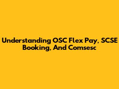 Understanding OSC Flex Pay, SCSE Booking, And Comsesc