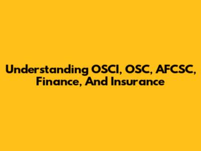 Understanding OSCI, OSC, AFCSC, Finance, And Insurance