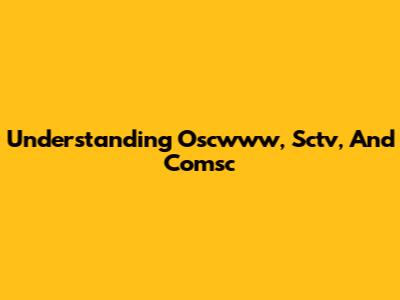 Understanding Oscwww, Sctv, And Comsc